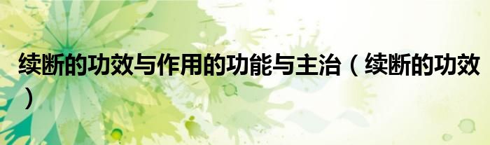 續(xù)斷的功效與作用的功能與主治（續(xù)斷的功效）