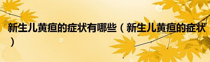 新生兒黃疸的癥狀有哪些（新生兒黃疸的癥狀）