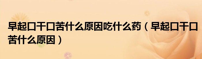 早起口干口苦什么原因吃什么藥（早起口干口苦什么原因）