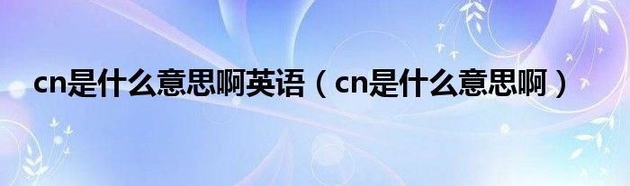 cn是什么意思啊英語(yǔ)（cn是什么意思啊）