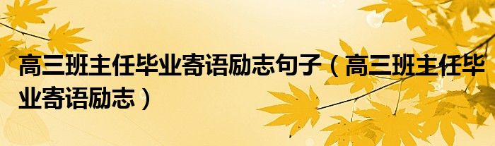 高三班主任畢業(yè)寄語勵(lì)志句子（高三班主任畢業(yè)寄語勵(lì)志）