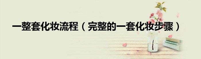 一整套化妝流程（完整的一套化妝步驟）