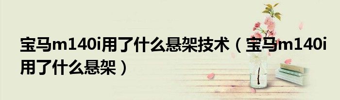 寶馬m140i用了什么懸架技術(shù)（寶馬m140i用了什么懸架）