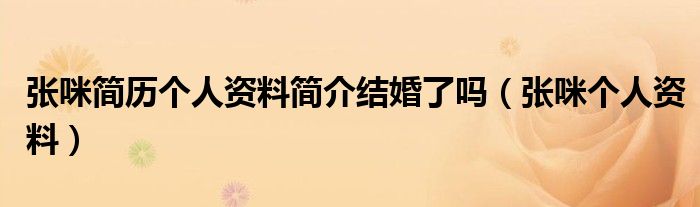 張咪簡歷個人資料簡介結(jié)婚了嗎（張咪個人資料）