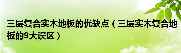 三層復(fù)合實(shí)木地板的優(yōu)缺點(diǎn)（三層實(shí)木復(fù)合地板的9大誤區(qū)）