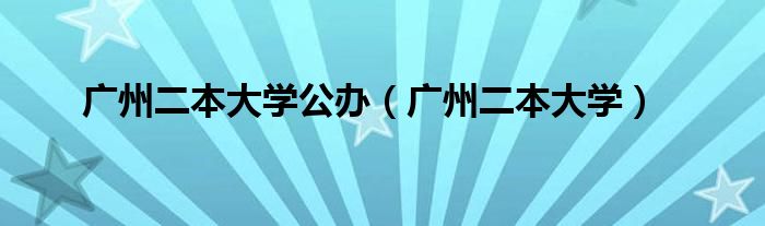 廣州二本大學(xué)公辦（廣州二本大學(xué)）