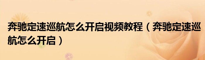 奔馳定速巡航怎么開啟視頻教程（奔馳定速巡航怎么開啟）
