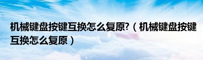 機(jī)械鍵盤(pán)按鍵互換怎么復(fù)原?（機(jī)械鍵盤(pán)按鍵互換怎么復(fù)原）