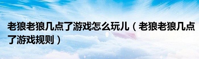 老狼老狼幾點(diǎn)了游戲怎么玩兒（老狼老狼幾點(diǎn)了游戲規(guī)則）