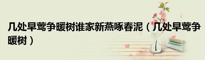 幾處早鶯爭暖樹誰家新燕啄春泥（幾處早鶯爭暖樹）