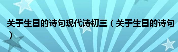 關(guān)于生日的詩句現(xiàn)代詩初三（關(guān)于生日的詩句）