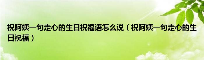 祝阿姨一句走心的生日祝福語怎么說（祝阿姨一句走心的生日祝福）