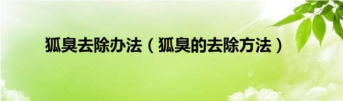 狐臭去除辦法（狐臭的去除方法）