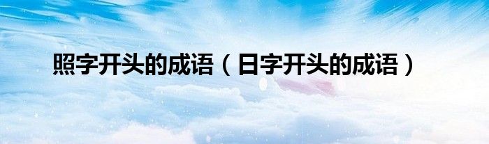 照字開頭的成語（日字開頭的成語）