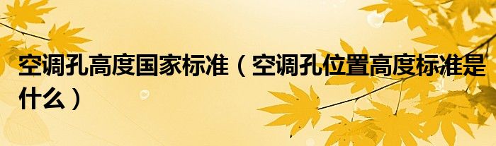 空調(diào)孔高度國家標(biāo)準(zhǔn)（空調(diào)孔位置高度標(biāo)準(zhǔn)是什么）