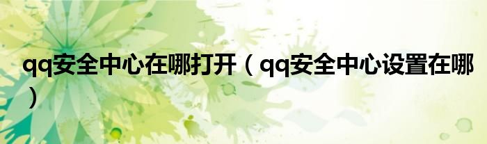 qq安全中心在哪打開（qq安全中心設(shè)置在哪）