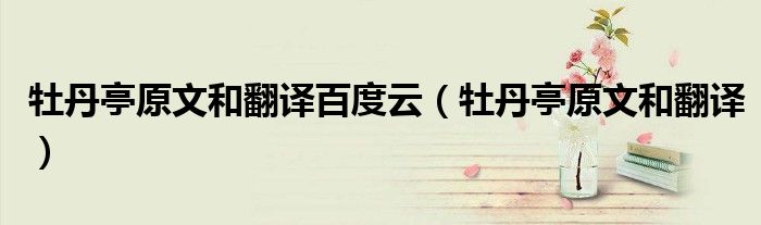 牡丹亭原文和翻譯百度云（牡丹亭原文和翻譯）