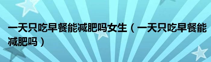 一天只吃早餐能減肥嗎女生（一天只吃早餐能減肥嗎）