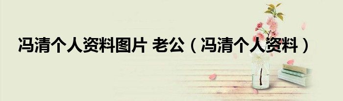 馮清個人資料圖片 老公（馮清個人資料）