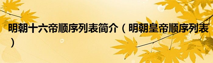 明朝十六帝順序列表簡(jiǎn)介（明朝皇帝順序列表）