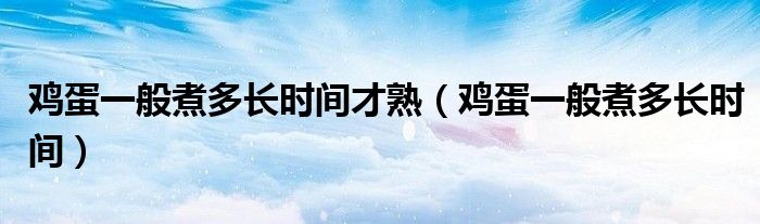 雞蛋一般煮多長時(shí)間才熟（雞蛋一般煮多長時(shí)間）