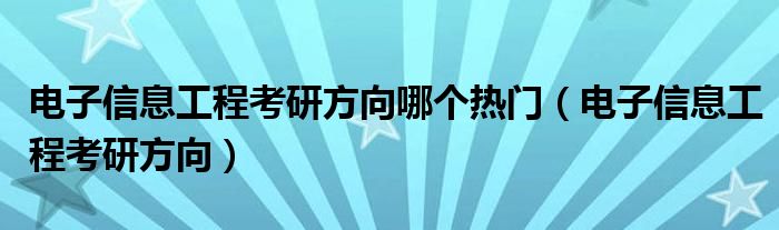 電子信息工程考研方向哪個熱門（電子信息工程考研方向）
