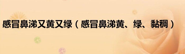 感冒鼻涕又黃又綠（感冒鼻涕黃、綠、黏稠）