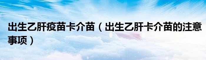 出生乙肝疫苗卡介苗（出生乙肝卡介苗的注意事項）