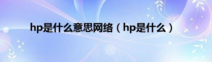 hp是什么意思網(wǎng)絡(luò)（hp是什么）