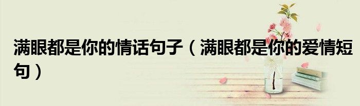 滿眼都是你的情話句子（滿眼都是你的愛情短句）