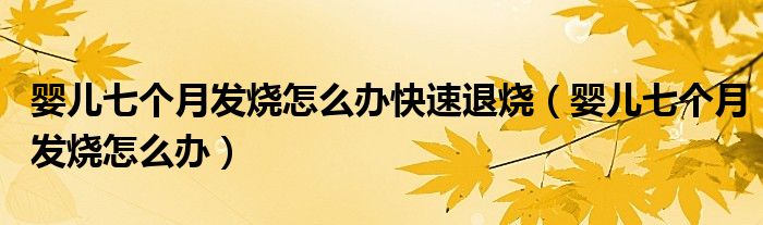 嬰兒七個月發(fā)燒怎么辦快速退燒（嬰兒七個月發(fā)燒怎么辦）
