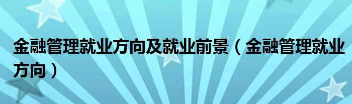 金融管理就業(yè)方向及就業(yè)前景（金融管理就業(yè)方向）