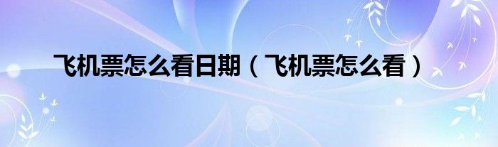 飛機票怎么看日期（飛機票怎么看）