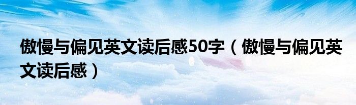 傲慢與偏見英文讀后感50字（傲慢與偏見英文讀后感）