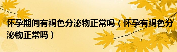 懷孕期間有褐色分泌物正常嗎（懷孕有褐色分泌物正常嗎）