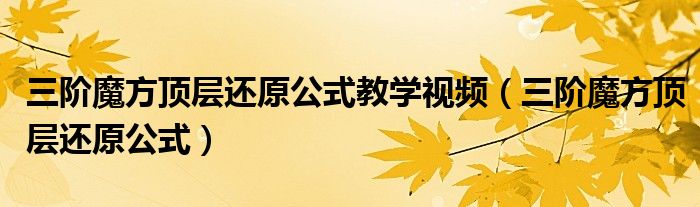 三階魔方頂層還原公式教學(xué)視頻（三階魔方頂層還原公式）