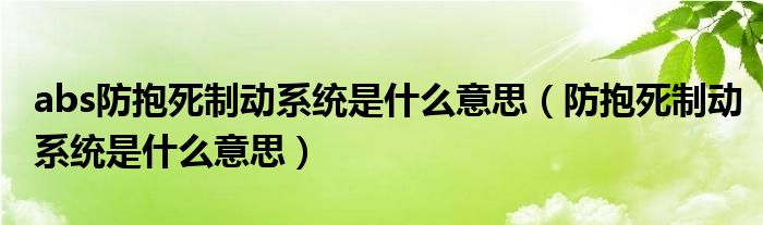 abs防抱死制動(dòng)系統(tǒng)是什么意思（防抱死制動(dòng)系統(tǒng)是什么意思）
