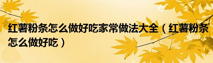 紅薯粉條怎么做好吃家常做法大全（紅薯粉條怎么做好吃）