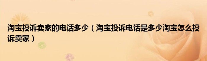 淘寶投訴賣家的電話多少（淘寶投訴電話是多少淘寶怎么投訴賣家）