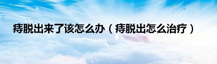 痔脫出來(lái)了該怎么辦（痔脫出怎么治療）