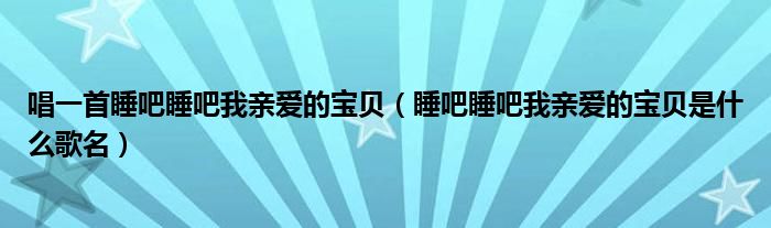 唱一首睡吧睡吧我親愛的寶貝（睡吧睡吧我親愛的寶貝是什么歌名）