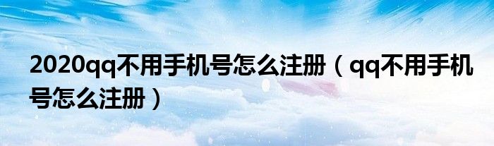 2020qq不用手機(jī)號(hào)怎么注冊(cè)（qq不用手機(jī)號(hào)怎么注冊(cè)）