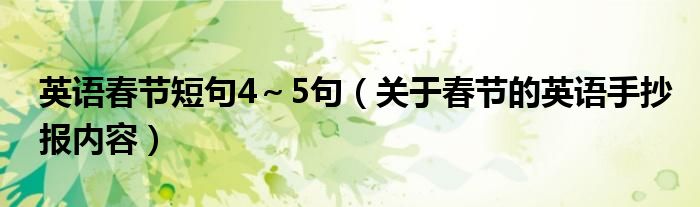 英語春節(jié)短句4～5句（關(guān)于春節(jié)的英語手抄報內(nèi)容）