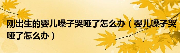 剛出生的嬰兒嗓子哭啞了怎么辦（嬰兒嗓子哭啞了怎么辦）