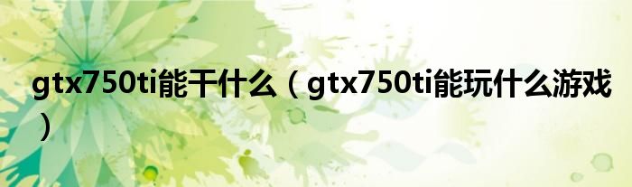 gtx750ti能干什么（gtx750ti能玩什么游戲）