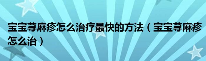 寶寶蕁麻疹怎么治療最快的方法（寶寶蕁麻疹怎么治）