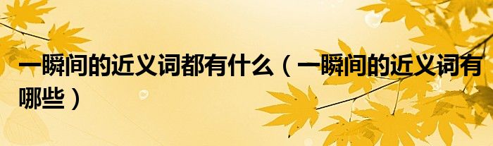 一瞬間的近義詞都有什么（一瞬間的近義詞有哪些）