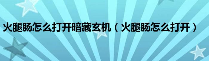 火腿腸怎么打開暗藏玄機(jī)（火腿腸怎么打開）