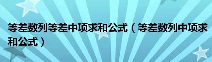 等差數(shù)列等差中項求和公式（等差數(shù)列中項求和公式）