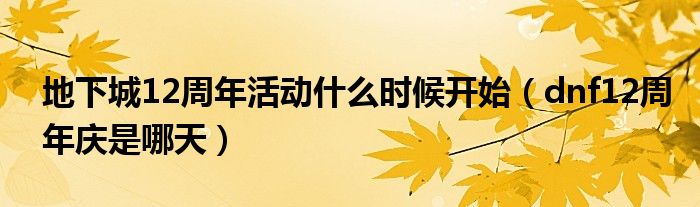 地下城12周年活動什么時候開始（dnf12周年慶是哪天）